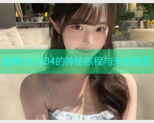 海角HJ2404的神秘旅程与未知探索