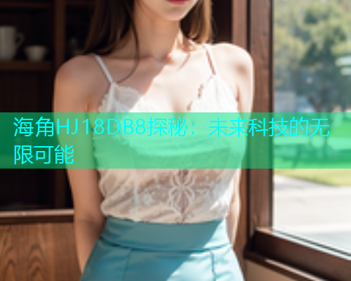 海角HJ18DB8探秘：未来科技的无限可能