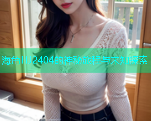 海角HJ2404的神秘旅程与未知探索