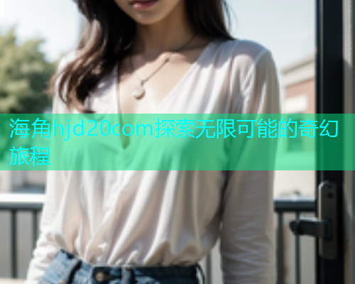 海角hjd20com探索无限可能的奇幻旅程