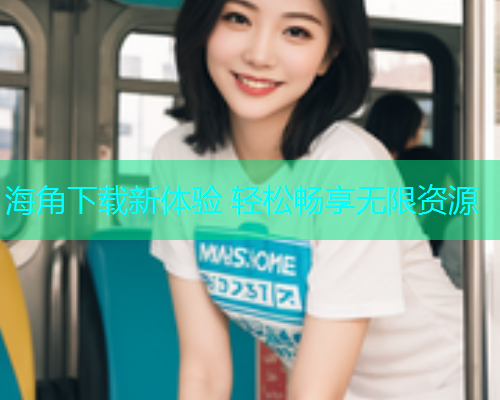 海角下载新体验 轻松畅享无限资源