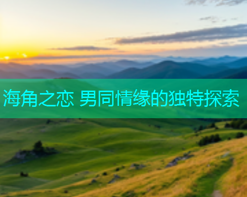 海角之恋 男同情缘的独特探索