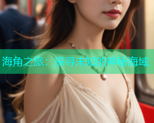海角之旅：探寻未知的神秘海域