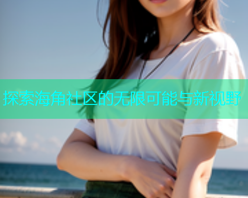 探索海角社区的无限可能与新视野