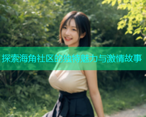 探索海角社区的独特魅力与激情故事