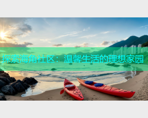 探索海角社区：温馨生活的理想家园