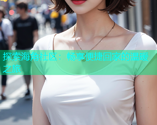 探索海角社区：畅享便捷回家的温暖之旅