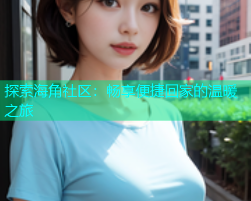探索海角社区：畅享便捷回家的温暖之旅