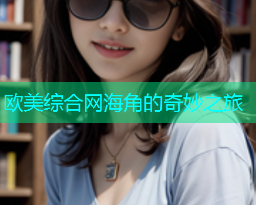 欧美综合网海角的奇妙之旅