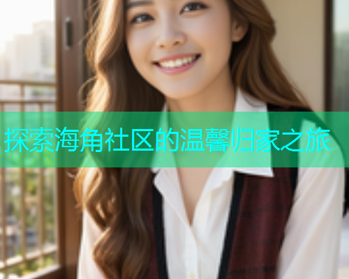 探索海角社区的温馨归家之旅