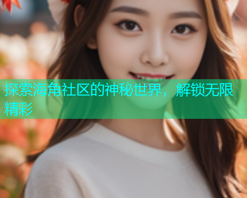 探索海角社区的神秘世界，解锁无限精彩