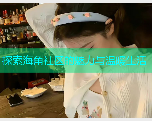 探索海角社区的魅力与温暖生活