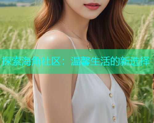 探索海角社区：温馨生活的新选择