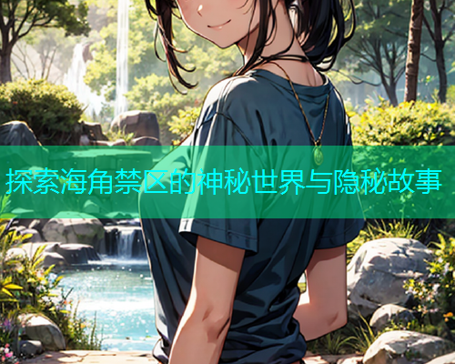 探索海角禁区的神秘世界与隐秘故事