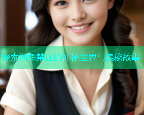 探索海角禁区的神秘世界与隐秘故事