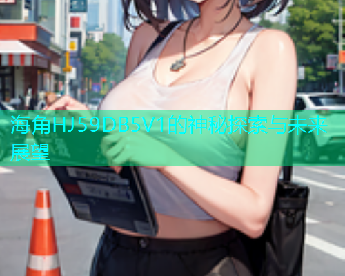 海角HJ59DB5V1的神秘探索与未来展望