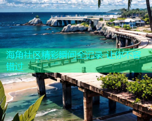 海角社区精彩瞬间全记录 让你不容错过