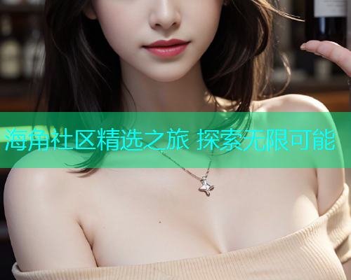 海角社区精选之旅 探索无限可能
