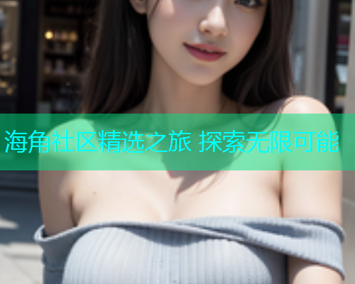 海角社区精选之旅 探索无限可能