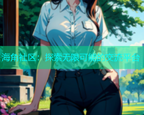 海角社区：探索无限可能的交流平台