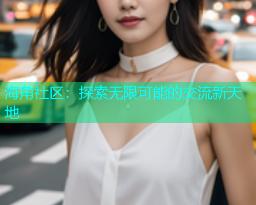 海角社区：探索无限可能的交流新天地