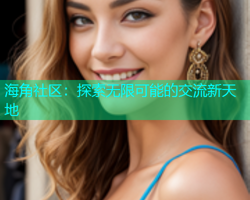 海角社区：探索无限可能的交流新天地