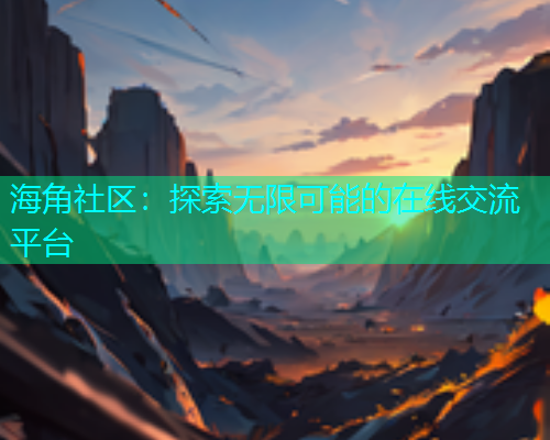 海角社区：探索无限可能的在线交流平台