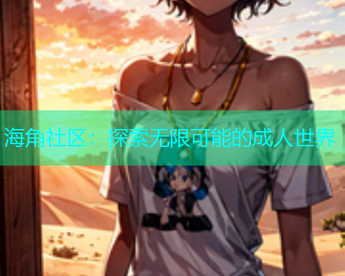 海角社区：探索无限可能的成人世界