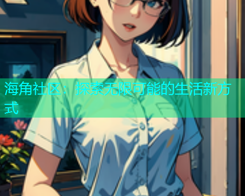 海角社区：探索无限可能的生活新方式