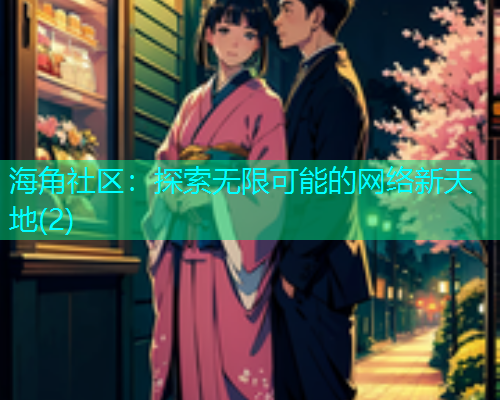 海角社区：探索无限可能的网络新天地(2)