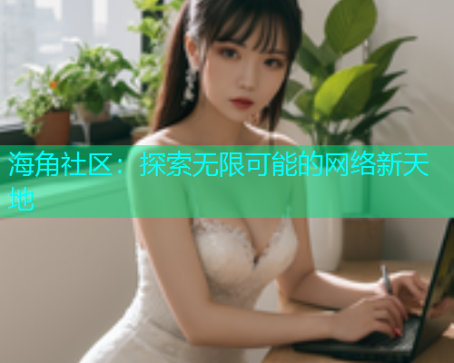 海角社区：探索无限可能的网络新天地