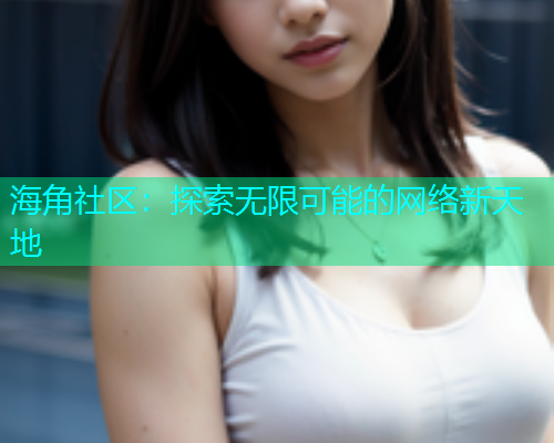 海角社区：探索无限可能的网络新天地