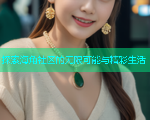 探索海角社区的无限可能与精彩生活