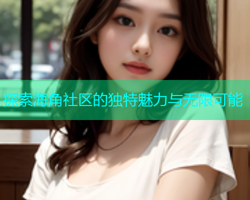 探索海角社区的独特魅力与无限可能