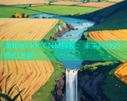 海角HJ90CCNM探秘：未来科技的奇幻之旅