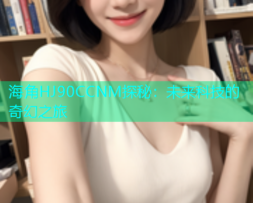 海角HJ90CCNM探秘：未来科技的奇幻之旅
