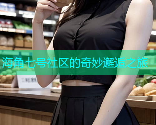 海角七号社区的奇妙邂逅之旅