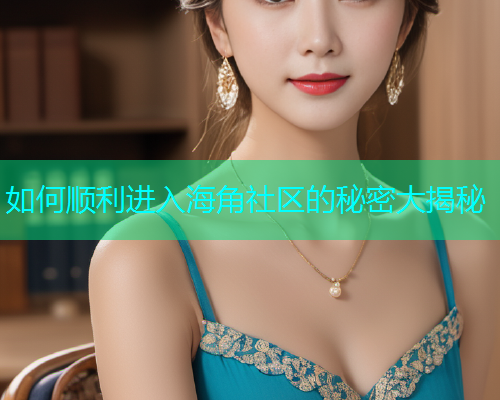 如何顺利进入海角社区的秘密大揭秘