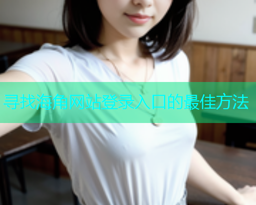 寻找海角网站登录入口的最佳方法