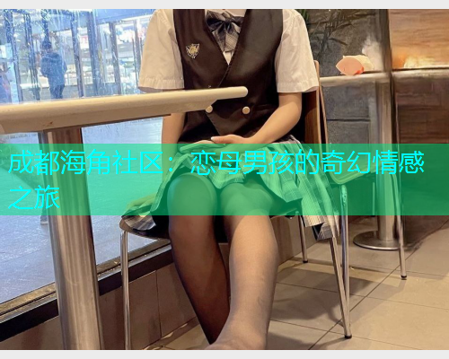 成都海角社区：恋母男孩的奇幻情感之旅