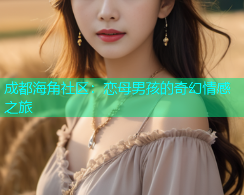 成都海角社区：恋母男孩的奇幻情感之旅
