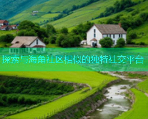 探索与海角社区相似的独特社交平台