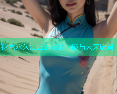 探索永久社区的无限可能与未来愿景