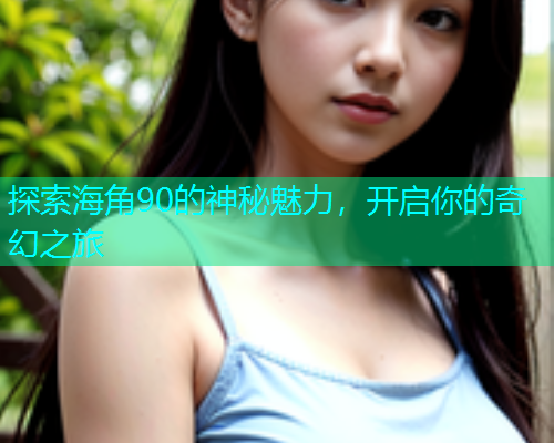 探索海角90的神秘魅力，开启你的奇幻之旅