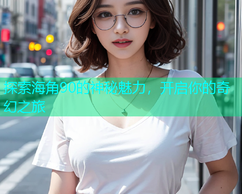 探索海角90的神秘魅力，开启你的奇幻之旅