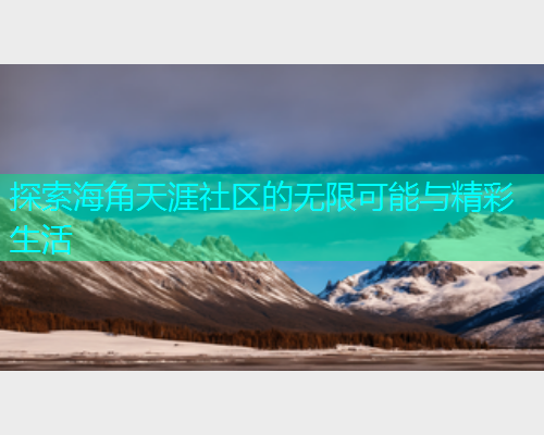 探索海角天涯社区的无限可能与精彩生活