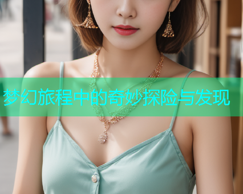梦幻旅程中的奇妙探险与发现