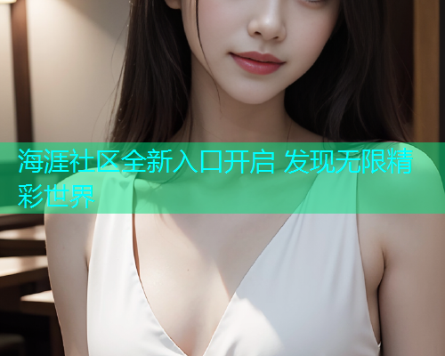 海涯社区全新入口开启 发现无限精彩世界