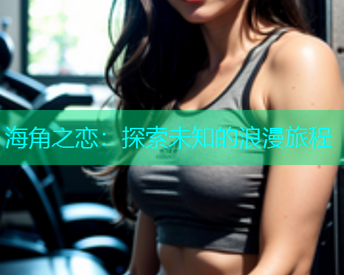 海角之恋：探索未知的浪漫旅程