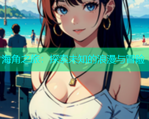 海角之旅：探索未知的浪漫与冒险